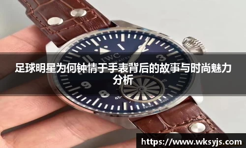 足球明星为何钟情于手表背后的故事与时尚魅力分析